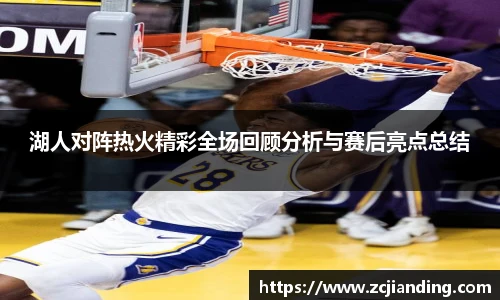 必一湖人对阵热火精彩全场回顾分析与赛后亮点总结
